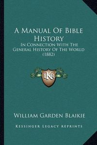 Cover image for A Manual of Bible History: In Connection with the General History of the World (1882)