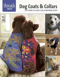 Cover image for Threads Selects: Dog Coats & Collars: patterns to knit for pampered pups