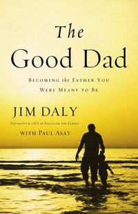 Cover image for The Good Dad: Becoming the Father You Were Meant to Be