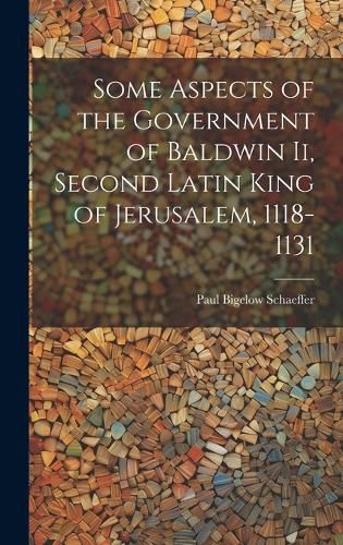Cover image for Some Aspects of the Government of Baldwin Ii, Second Latin King of Jerusalem, 1118-1131