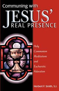 Cover image for Communing With Jesus' Real Presence: Holy Communion Meditations and Eucharistic Adoration