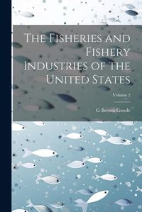 Cover image for The Fisheries and Fishery Industries of the United States; Volume 2