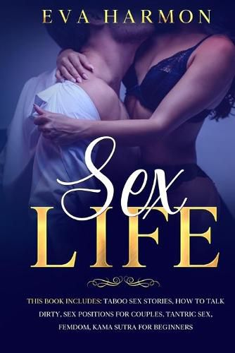 Cover image for Sex Life: This book includes: Taboo Sex Stories, How to Talk Dirty, Sex Positions for Couples, Tantric Sex, Femdom, Kama Sutra for Beginners