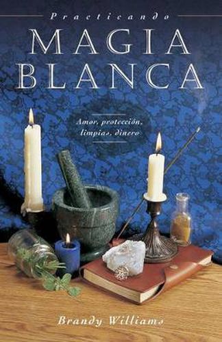 Cover image for Practicando Magia Blanca: Amor, Proteccion, Limpias, Dinero