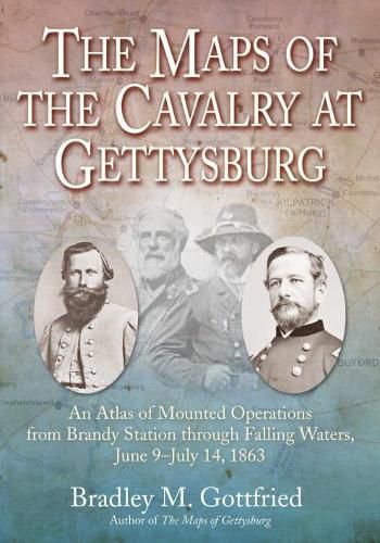 The Maps of the Cavalry at Gettysburg: An Atlas of Mounted Operations from Brandy Station Through Falling Waters, June 9 - July 14, 1863