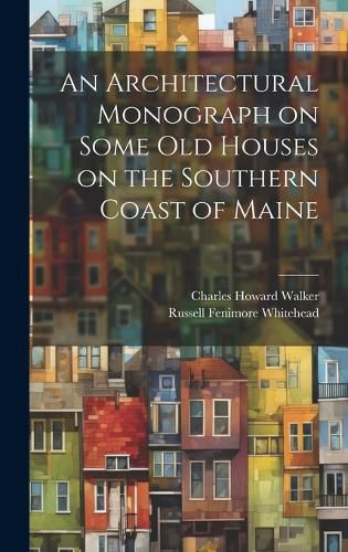 Cover image for An Architectural Monograph on Some old Houses on the Southern Coast of Maine