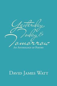 Cover image for Yesterday, Today & Tomorrow: An Anthology of Poetry