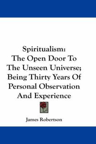 Spiritualism: The Open Door to the Unseen Universe; Being Thirty Years of Personal Observation and Experience