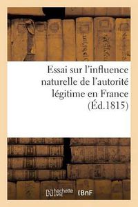 Cover image for Essai Sur l'Influence Naturelle de l'Autorite Legitime En France