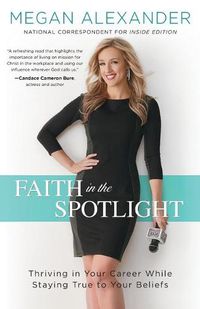 Cover image for Faith in the Spotlight: Thriving in Your Career While Staying True to Your Beliefs