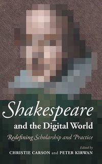 Cover image for Shakespeare and the Digital World: Redefining Scholarship and Practice