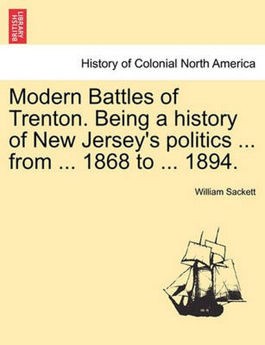 Cover image for Modern Battles of Trenton. Being a History of New Jersey's Politics ... from ... 1868 to ... 1894.