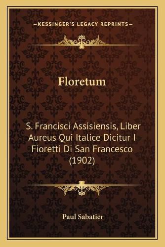 Floretum: S. Francisci Assisiensis, Liber Aureus Qui Italice Dicitur I Fioretti Di San Francesco (1902)