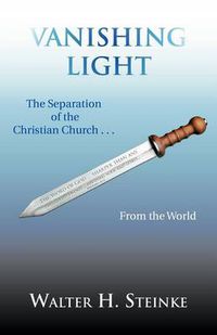 Cover image for Vanishing Light: The Separation of the Christian Church . . . from the World