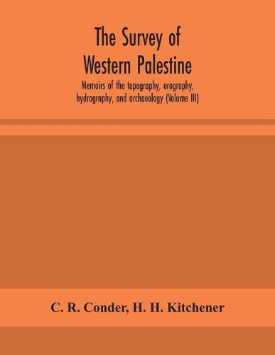 Cover image for The survey of western Palestine: memoirs of the topography, orography, hydrography, and archaeology (Volume III)