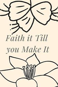 Cover image for Faith It Till You Make It: Christian, Religious, Spiritual, Motivational Notebook, Journal, Diary (110 Pages, Blank, 6 x 9)