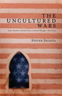 Cover image for The Uncultured Wars: Arabs, Muslims and the Poverty of Liberal Thought - New Essays