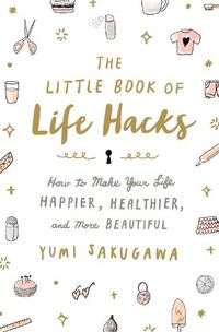 Cover image for The Little Book of Life Hacks: How to Make Your Life Happier, Healthier, and More Beautiful
