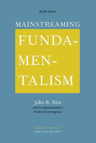 Cover image for Mainstreaming Fundamentalism: John R. Rice and Fundamentalism's Public Reemergence