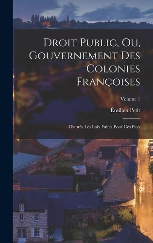 Droit Public, Ou, Gouvernement Des Colonies Francoises