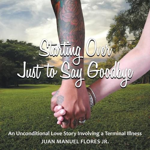 Cover image for Starting Over Just to Say Goodbye: An Unconditional Love Story Involving a Terminal Illness