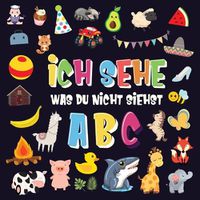 Cover image for Ich sehe was du nicht siehst - ABC: Ein superspassiges Suchspiel fur 2-4 jahrige Kinder! - Nettes buntes Alphabet-A-Z-Ratespiel fur Kleinkinder