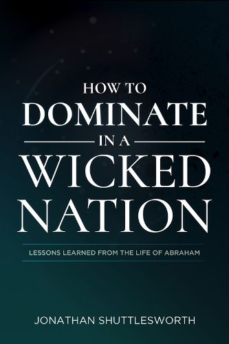 Cover image for How to Dominate in a Wicked Nation: Lessons Learned From the Life of Abraham