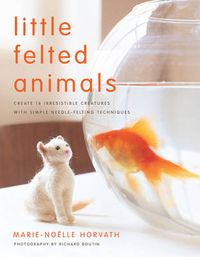 Cover image for Little Felted Animals: Create 16 Irresistible Creatures with Simple Needle-felting Techniques
