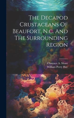 Cover image for The Decapod Crustaceans Of Beaufort, N.c. And The Surrounding Region