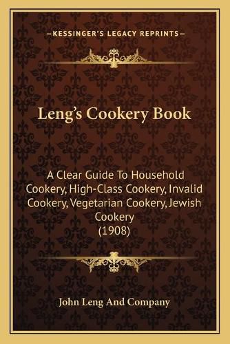 Leng's Cookery Book: A Clear Guide to Household Cookery, High-Class Cookery, Invalid Cookery, Vegetarian Cookery, Jewish Cookery (1908)