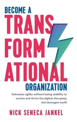 Cover image for Become A Transformational Organization: Galvanize Agility Without Losing Stability To Survive And Thrive In The Digital, Disrupted, And Damaged World