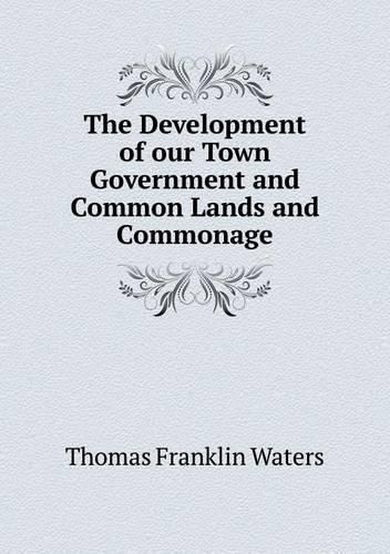 Cover image for The Development of our Town Government and Common Lands and Commonage