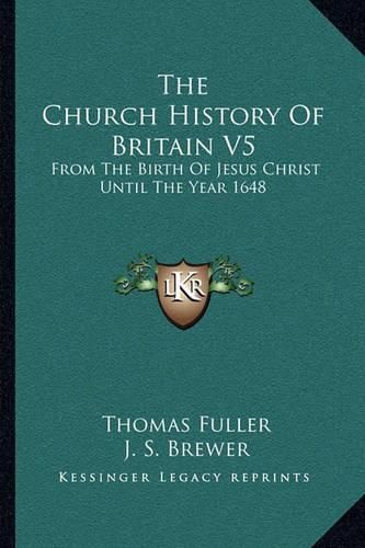 The Church History of Britain V5: From the Birth of Jesus Christ Until the Year 1648