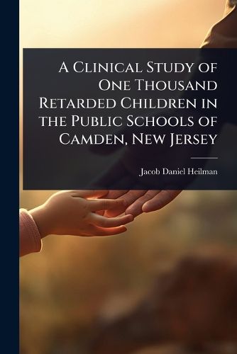 Cover image for A Clinical Study of One Thousand Retarded Children in the Public Schools of Camden, New Jersey