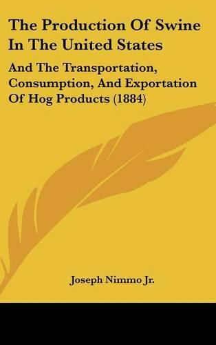 The Production of Swine in the United States: And the Transportation, Consumption, and Exportation of Hog Products (1884)