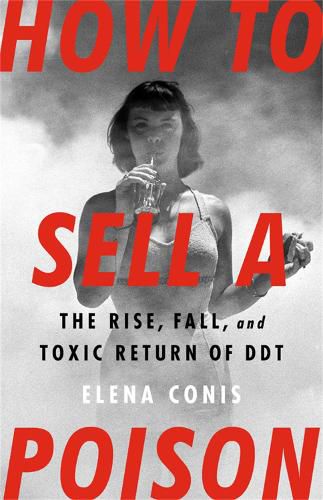 Cover image for How to Sell a Poison: The Rise, Fall, and Toxic Return of DDT