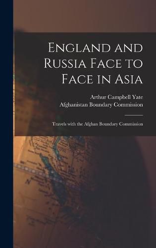 England and Russia Face to Face in Asia; Travels With the Afghan Boundary Commission