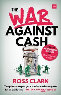 Cover image for The War Against Cash: The plot to empty your wallet and own your financial future - and why you must fight it