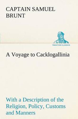 Cover image for A Voyage to Cacklogallinia With a Description of the Religion, Policy, Customs and Manners of That Country