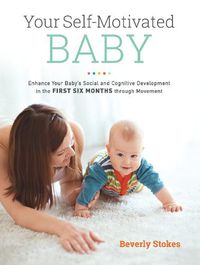 Cover image for Your Self-Motivated Baby: Enhance Your Baby's Social and Cognitive Development in the First Six Months through Movement