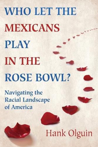 Cover image for Who Let the Mexicans Play in the Rose Bowl: Navigating the Racial Landscape of America