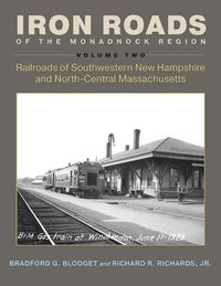 Cover image for Iron Roads of the Monadnock Region: Railroads of Southwestern New Hampshire and North-Central Massachusetts, Volume II