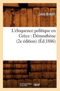 Cover image for L'Eloquence Politique En Grece: Demosthene (2e Edition) (Ed.1886)