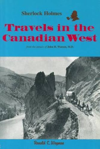 Cover image for Sherlock Holmes: Travels in the Canadian West: from the annals of John H. Watson, M.D.