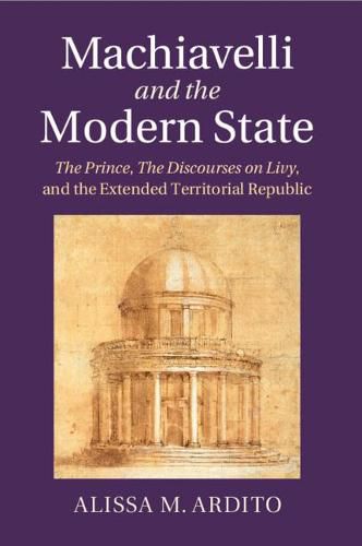 Cover image for Machiavelli and the Modern State: The Prince, the Discourses on Livy, and the Extended Territorial Republic