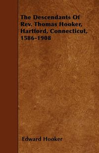 Cover image for The Descendants Of Rev. Thomas Hooker, Hartford, Connecticut, 1586-1908