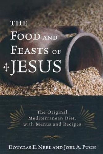 The Food and Feasts of Jesus: The Original Mediterranean Diet, with Menus and Recipes