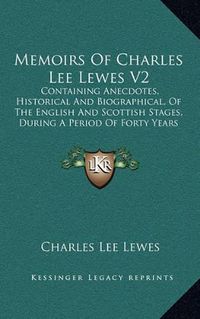 Cover image for Memoirs of Charles Lee Lewes V2: Containing Anecdotes, Historical and Biographical, of the English and Scottish Stages, During a Period of Forty Years (1805)