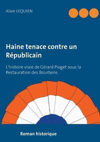 Cover image for Haine tenace contre un Republicain: L'histoire vraie de Gerard Pioget sous la Restauration des Bourbons