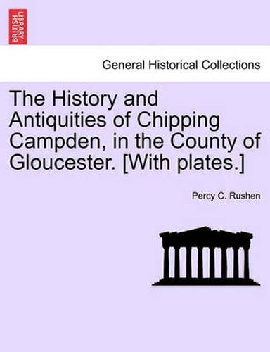 Cover image for The History and Antiquities of Chipping Campden, in the County of Gloucester. [With Plates.]
